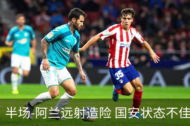 半场-阿兰远射造险 国安状态不佳暂0-0闷平东京