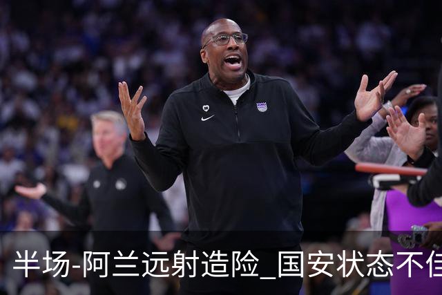 半场-阿兰远射造险 国安状态不佳暂0-0闷平东京